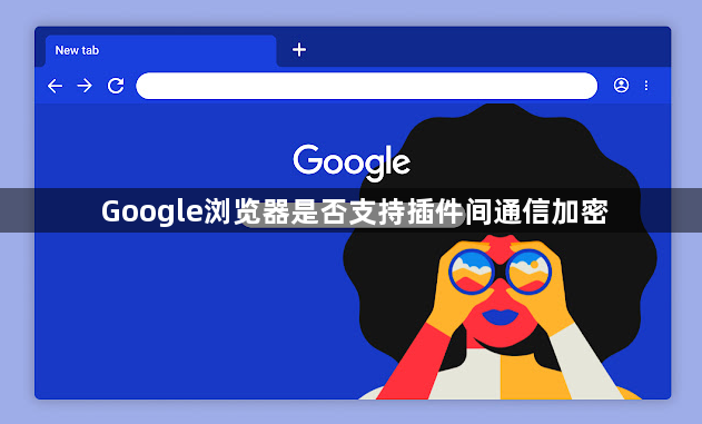 Google浏览器是否支持插件间通信加密1