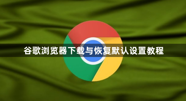 谷歌浏览器下载与恢复默认设置教程1