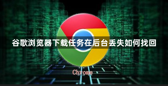谷歌浏览器下载任务在后台丢失如何找回1