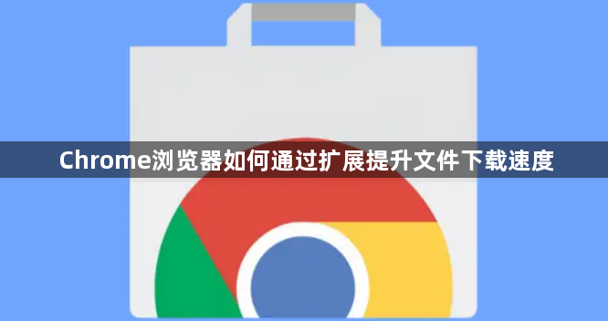 Chrome浏览器如何通过扩展提升文件下载速度1