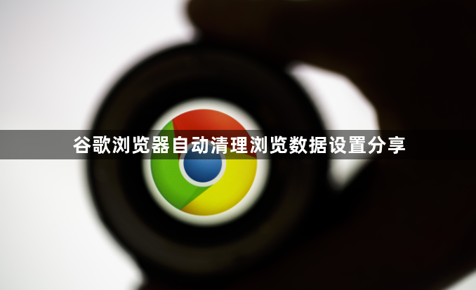谷歌浏览器自动清理浏览数据设置分享1