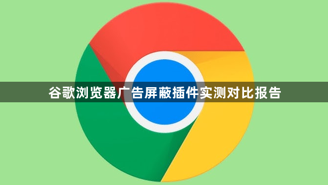 谷歌浏览器广告屏蔽插件实测对比报告1