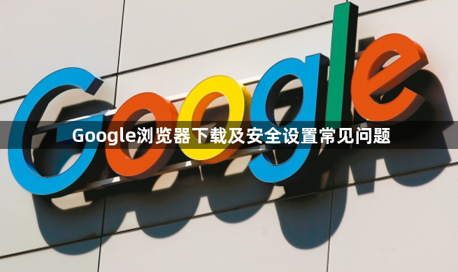 Google浏览器下载及安全设置常见问题1