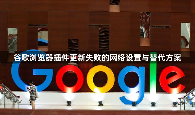 谷歌浏览器插件更新失败的网络设置与替代方案1