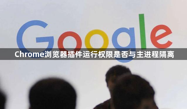 Chrome浏览器插件运行权限是否与主进程隔离1