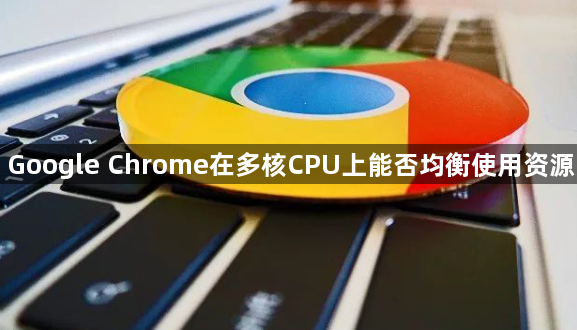 Google Chrome在多核CPU上能否均衡使用资源1