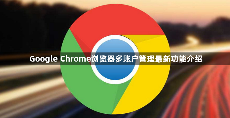 Google Chrome浏览器多账户管理最新功能介绍1