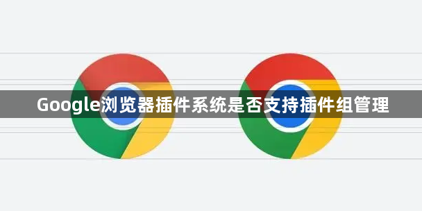Google浏览器插件系统是否支持插件组管理1