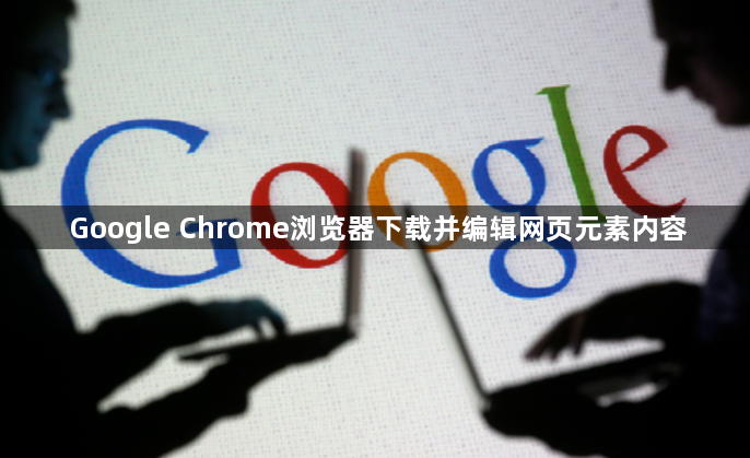 Google Chrome浏览器下载并编辑网页元素内容1