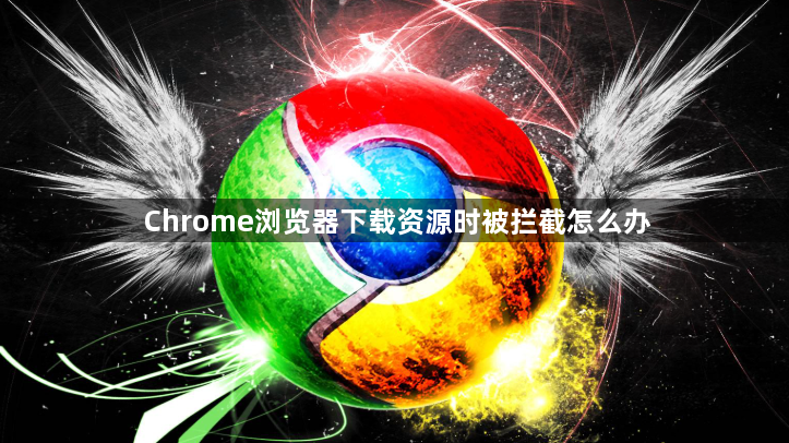 Chrome浏览器下载资源时被拦截怎么办1