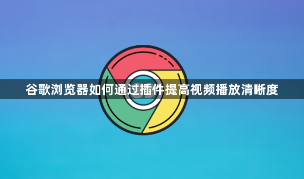 谷歌浏览器如何通过插件提高视频播放清晰度1