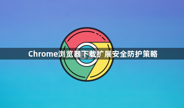 Chrome浏览器下载扩展安全防护策略1
