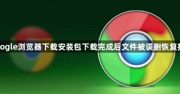 Google浏览器下载安装包下载完成后文件被误删恢复技巧1
