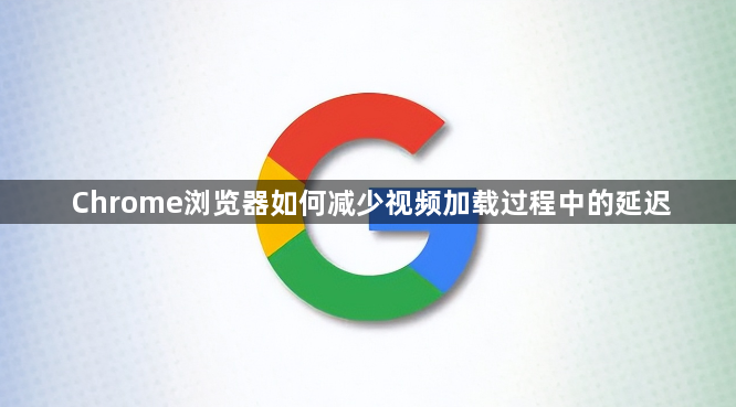 Chrome浏览器如何减少视频加载过程中的延迟1