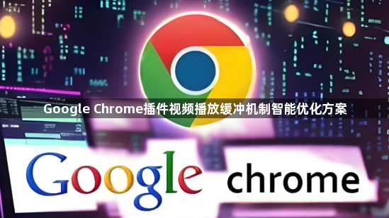 Google Chrome插件视频播放缓冲机制智能优化方案1