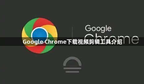 Google Chrome下载视频剪辑工具介绍1