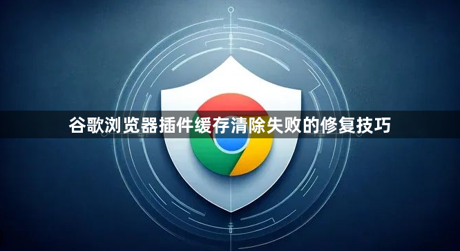 谷歌浏览器插件缓存清除失败的修复技巧1