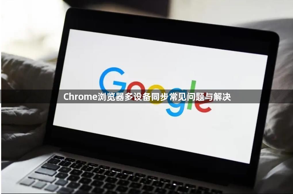Chrome浏览器多设备同步常见问题与解决1