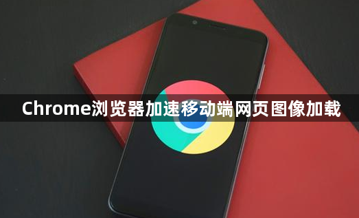 Chrome浏览器加速移动端网页图像加载1