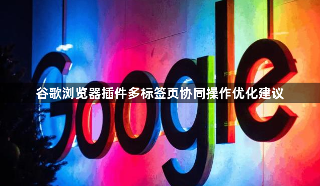 谷歌浏览器插件多标签页协同操作优化建议1