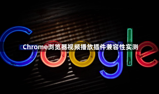 Chrome浏览器视频播放插件兼容性实测1