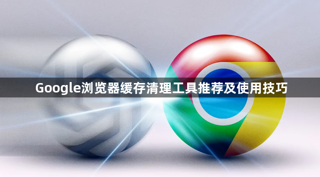 Google浏览器缓存清理工具推荐及使用技巧1