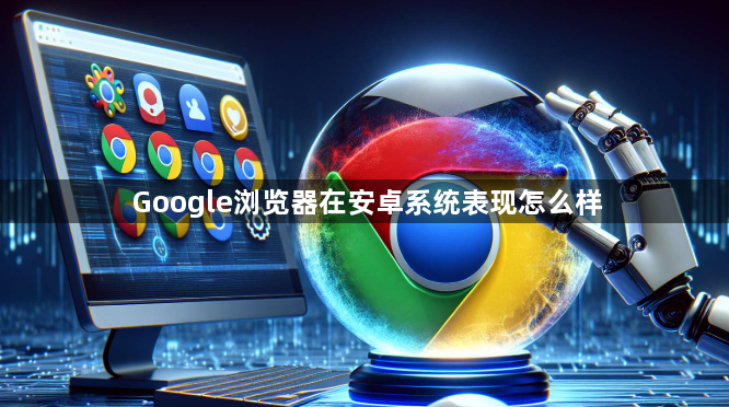Google浏览器在安卓系统表现怎么样1