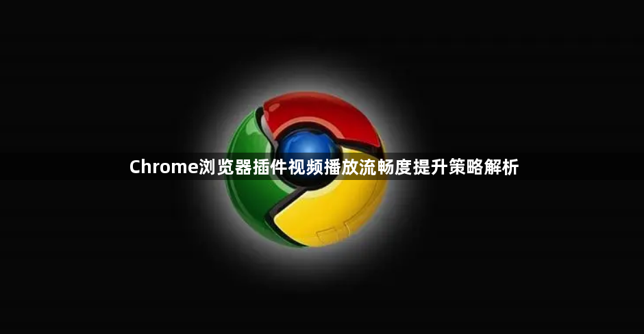 Chrome浏览器插件视频播放流畅度提升策略解析1