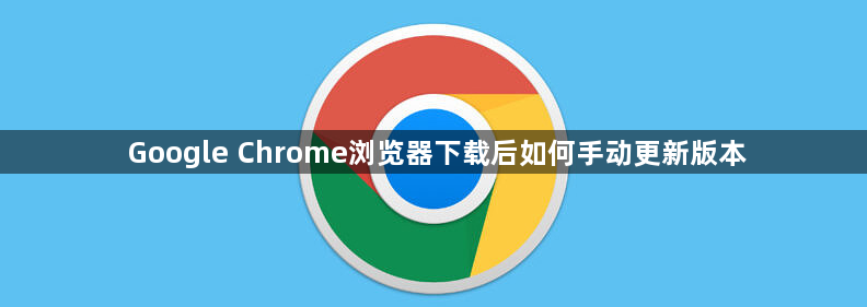 Google Chrome浏览器下载后如何手动更新版本1
