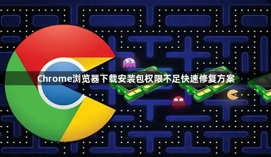 Chrome浏览器下载安装包权限不足快速修复方案1