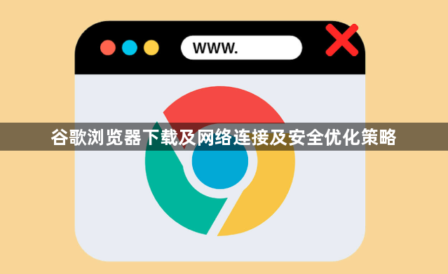谷歌浏览器下载及网络连接及安全优化策略1