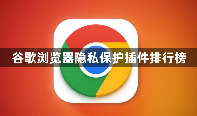 谷歌浏览器隐私保护插件排行榜1