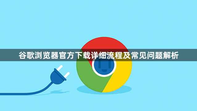 谷歌浏览器官方下载详细流程及常见问题解析1