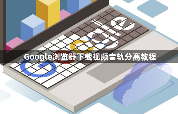 Google浏览器下载视频音轨分离教程1