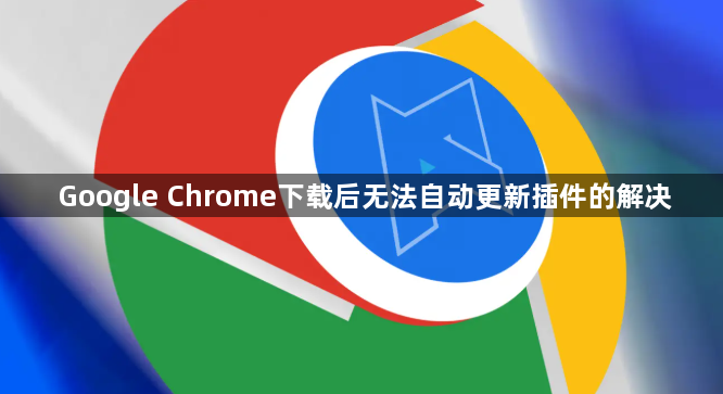 Google Chrome下载后无法自动更新插件的解决1