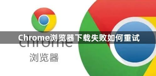 Chrome浏览器下载失败如何重试1