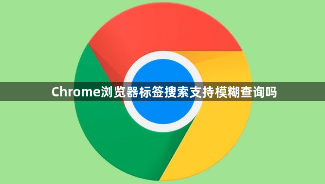 Chrome浏览器标签搜索支持模糊查询吗1