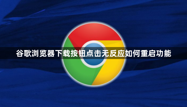 谷歌浏览器下载按钮点击无反应如何重启功能1