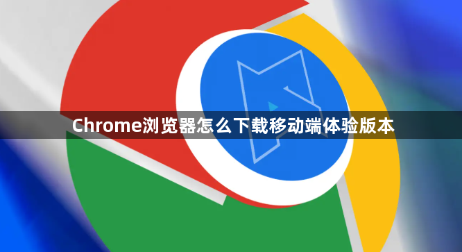 Chrome浏览器怎么下载移动端体验版本1