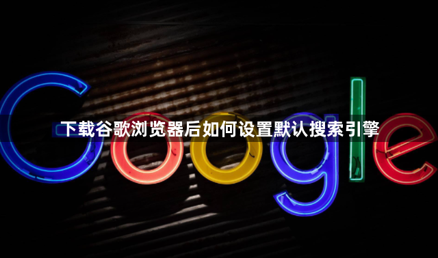 下载谷歌浏览器后如何设置默认搜索引擎1