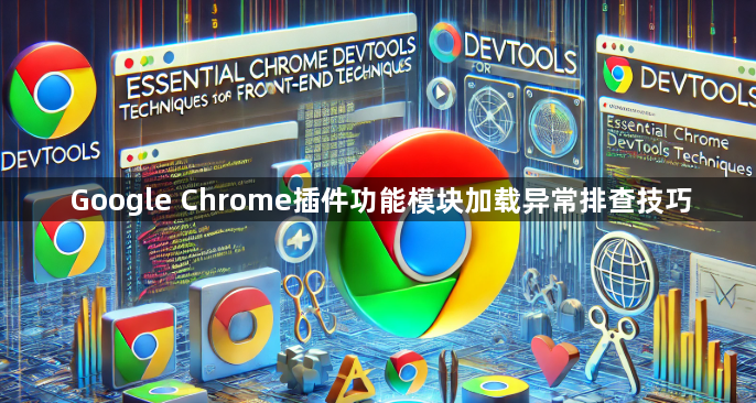 Google Chrome插件功能模块加载异常排查技巧1