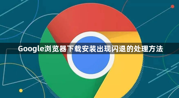Google浏览器下载安装出现闪退的处理方法1