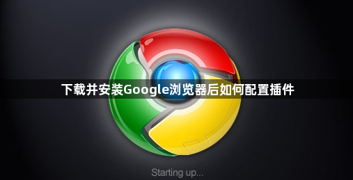 下载并安装Google浏览器后如何配置插件1