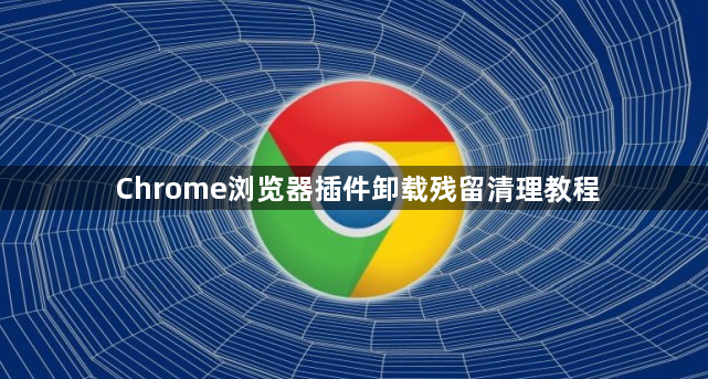 Chrome浏览器插件卸载残留清理教程1