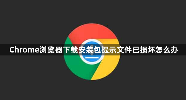Chrome浏览器下载安装包提示文件已损坏怎么办1