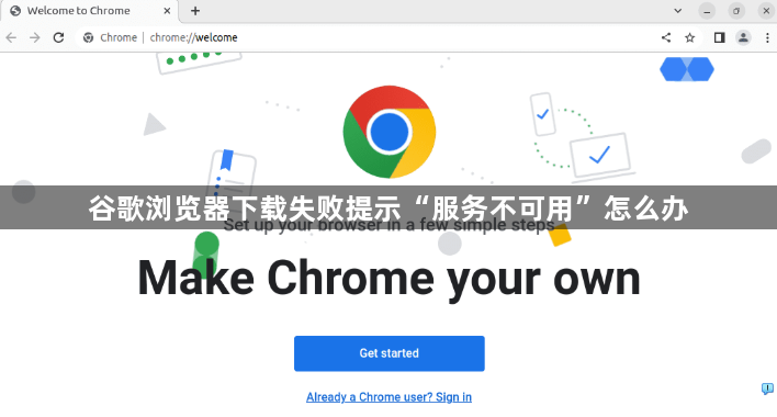谷歌浏览器下载失败提示“服务不可用”怎么办1