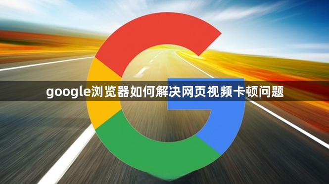 google浏览器如何解决网页视频卡顿问题1