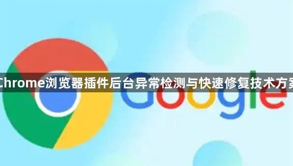 Chrome浏览器插件后台异常检测与快速修复技术方案1