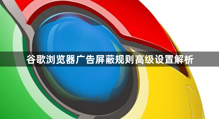谷歌浏览器广告屏蔽规则高级设置解析1