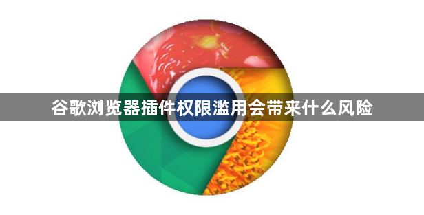 谷歌浏览器插件权限滥用会带来什么风险1